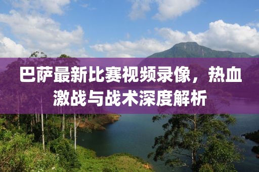 巴萨最新比赛视频录像，热血激战与战术深度解析