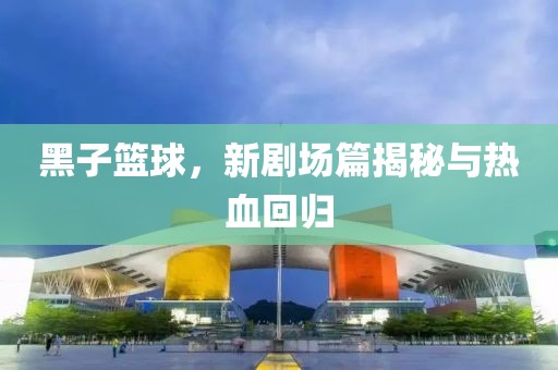黑子篮球，新剧场篇揭秘与热血回归