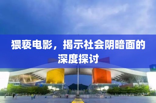 猥亵电影，揭示社会阴暗面的深度探讨