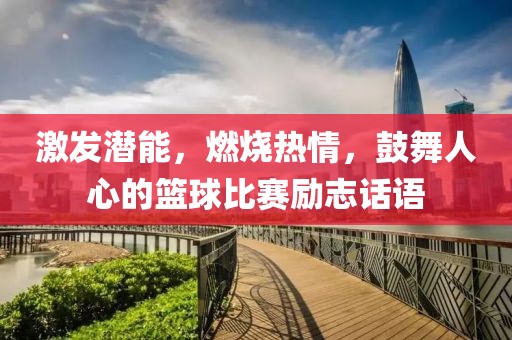 激发潜能，燃烧热情，鼓舞人心的篮球比赛励志话语
