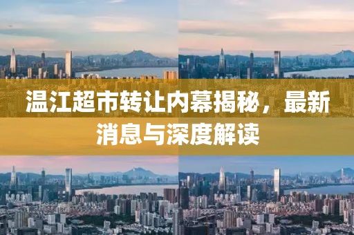 温江超市转让内幕揭秘，最新消息与深度解读