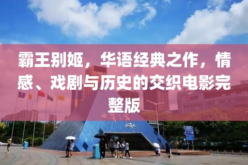 霸王别姬，华语经典之作，情感、戏剧与历史的交织电影完整版