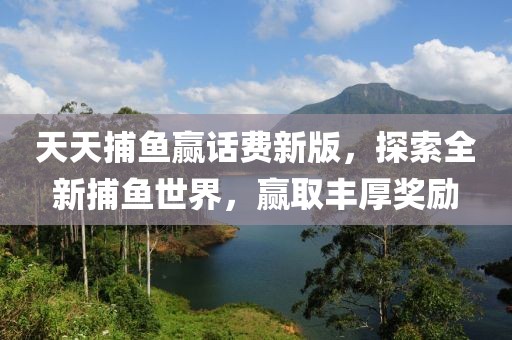 天天捕鱼赢话费新版，探索全新捕鱼世界，赢取丰厚奖励
