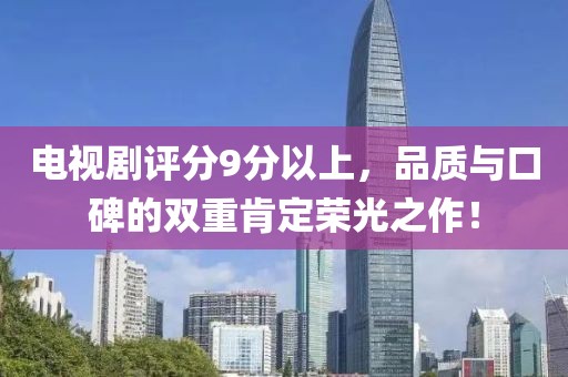 电视剧评分9分以上，品质与口碑的双重肯定荣光之作！