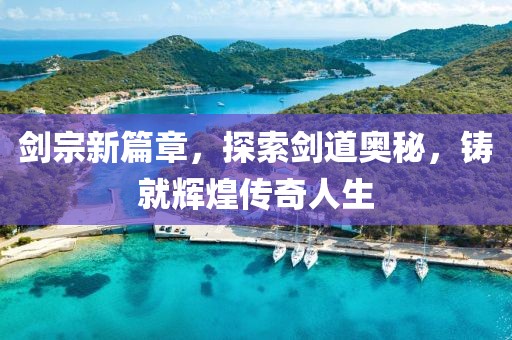 剑宗新篇章，探索剑道奥秘，铸就辉煌传奇人生