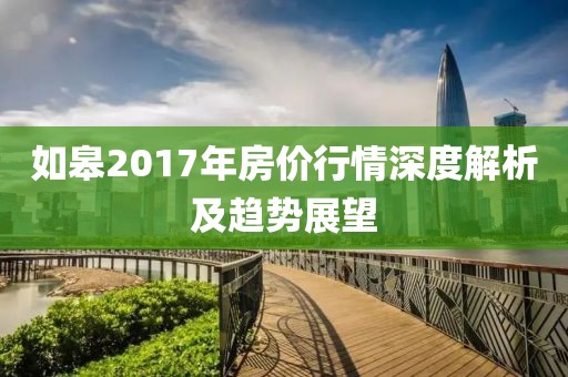 如皋2017年房价行情深度解析及趋势展望