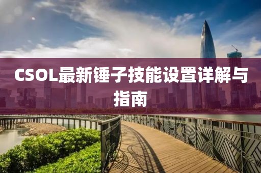 CSOL最新锤子技能设置详解与指南