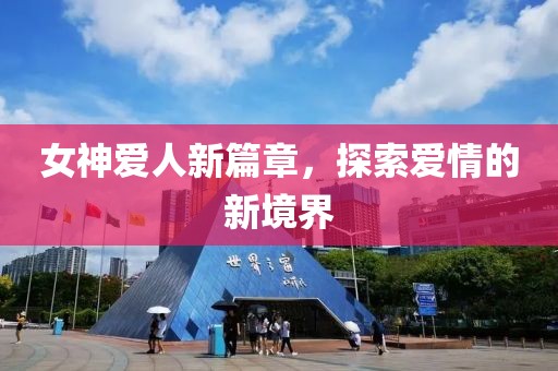 女神爱人新篇章，探索爱情的新境界