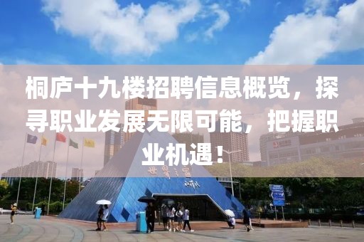 桐庐十九楼招聘信息概览，探寻职业发展无限可能，把握职业机遇！