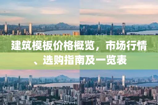 建筑模板价格概览，市场行情、选购指南及一览表
