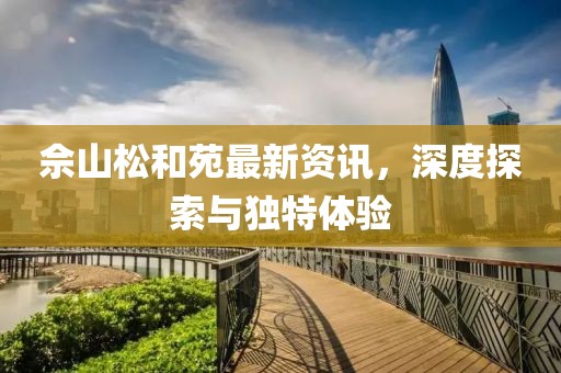 佘山松和苑最新资讯，深度探索与独特体验
