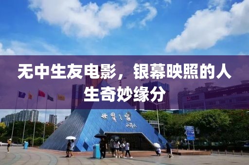 无中生友电影，银幕映照的人生奇妙缘分