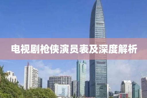 电视剧枪侠演员表及深度解析