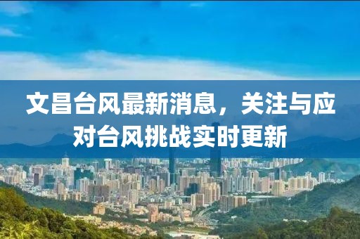 文昌台风最新消息，关注与应对台风挑战实时更新