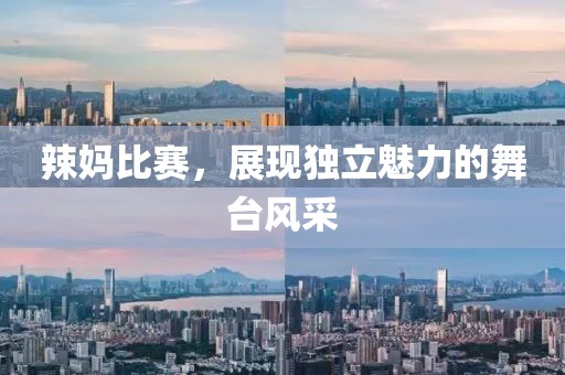 辣妈比赛，展现独立魅力的舞台风采