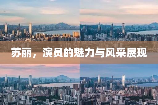 苏丽，演员的魅力与风采展现