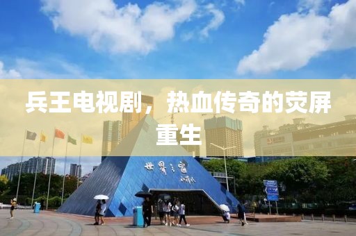 兵王电视剧，热血传奇的荧屏重生
