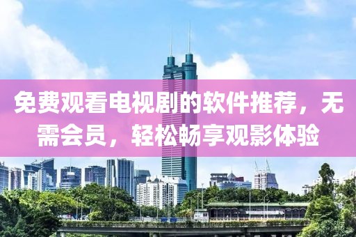 免费观看电视剧的软件推荐，无需会员，轻松畅享观影体验