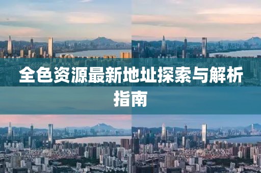 全色资源最新地址探索与解析指南