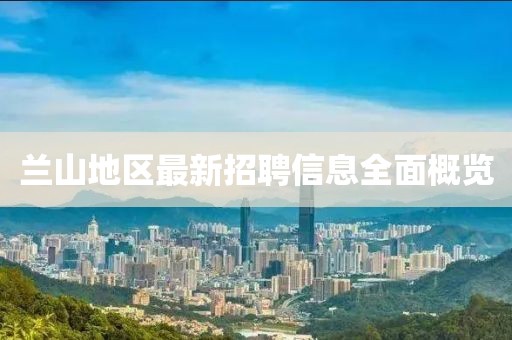 兰山地区最新招聘信息全面概览