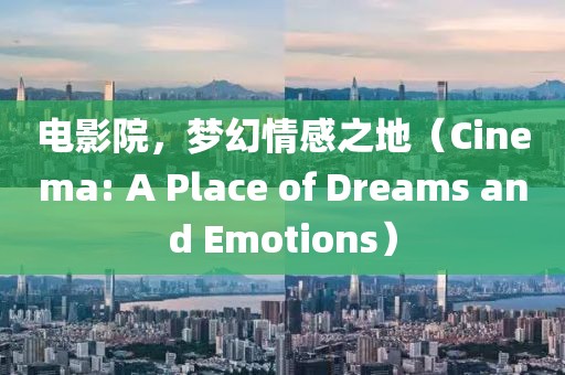 电影院，梦幻情感之地（Cinema: A Place of Dreams and Emotions）