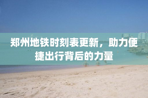 郑州地铁时刻表更新，助力便捷出行背后的力量