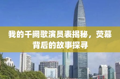 我的千阙歌演员表揭秘，荧幕背后的故事探寻