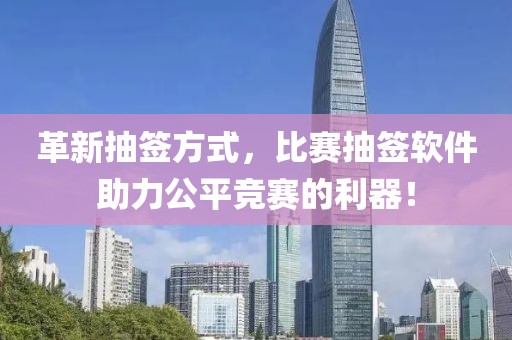 革新抽签方式，比赛抽签软件助力公平竞赛的利器！