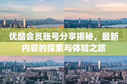 优酷会员账号分享揭秘，最新内容的探索与体验之旅