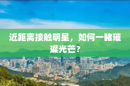 近距离接触明星，如何一睹璀璨光芒？