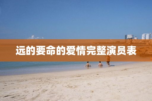 远的要命的爱情完整演员表