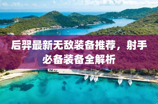 后羿最新无敌装备推荐，射手必备装备全解析