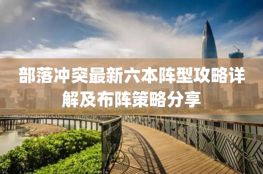 部落冲突最新六本阵型攻略详解及布阵策略分享