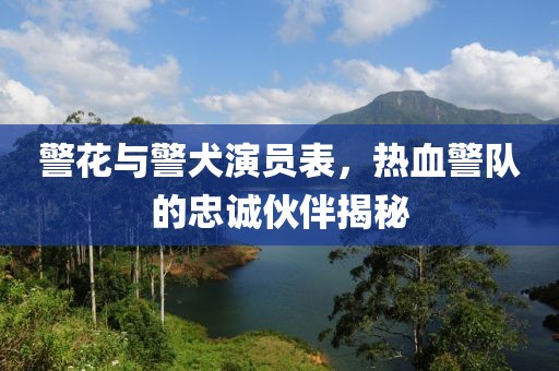 警花与警犬演员表，热血警队的忠诚伙伴揭秘