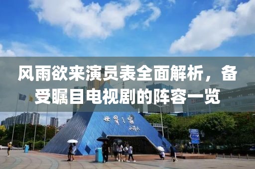 风雨欲来演员表全面解析，备受瞩目电视剧的阵容一览