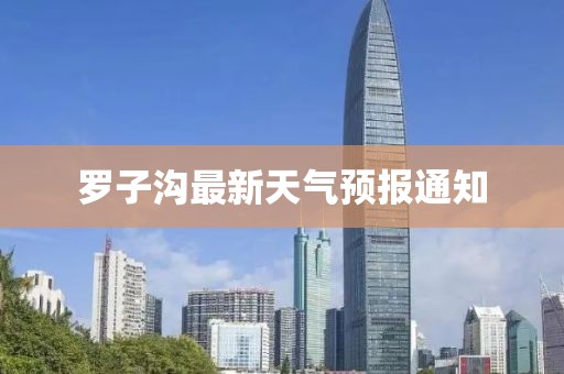 罗子沟最新天气预报通知