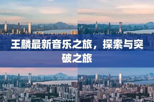 王麟最新音乐之旅，探索与突破之旅