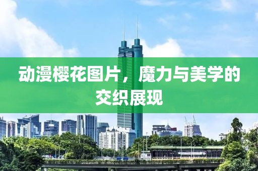动漫樱花图片，魔力与美学的交织展现