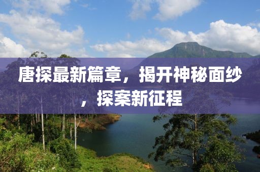 唐探最新篇章，揭开神秘面纱，探案新征程