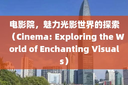 电影院，魅力光影世界的探索（Cinema: Exploring the World of Enchanting Visuals）