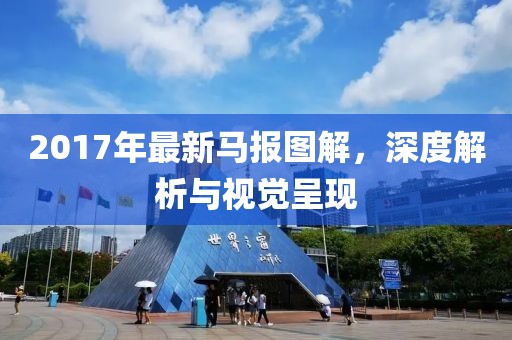 2017年最新马报图解，深度解析与视觉呈现