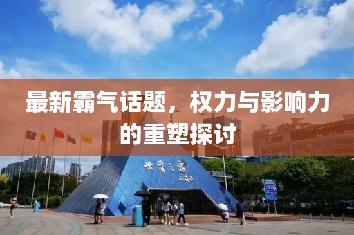 最新霸气话题，权力与影响力的重塑探讨