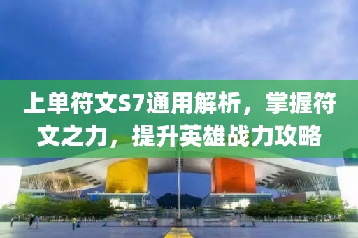 上单符文S7通用解析，掌握符文之力，提升英雄战力攻略