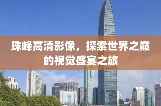珠峰高清影像，探索世界之巅的视觉盛宴之旅