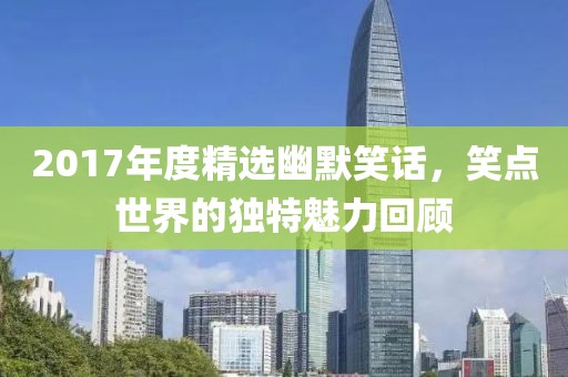 2017年度精选幽默笑话，笑点世界的独特魅力回顾