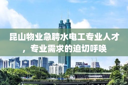 昆山物业急聘水电工专业人才，专业需求的迫切呼唤