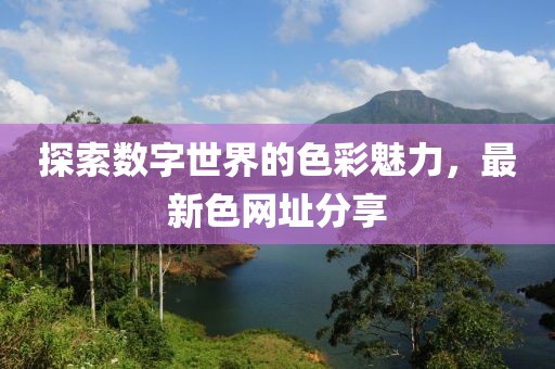 探索数字世界的色彩魅力，最新色网址分享