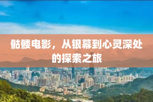 骷髅电影，从银幕到心灵深处的探索之旅