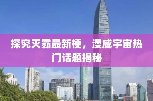 探究灭霸最新梗，漫威宇宙热门话题揭秘