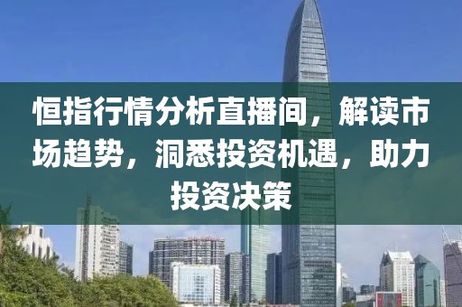 恒指行情分析直播间，解读市场趋势，洞悉投资机遇，助力投资决策
